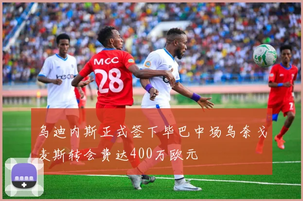 乌迪内斯正式签下毕巴中场乌奈戈麦斯转会费达400万欧元