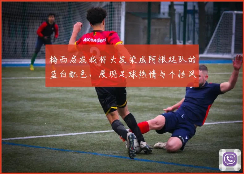 梅西启发我将头发染成阿根廷队的蓝白配色，展现足球热情与个性风采